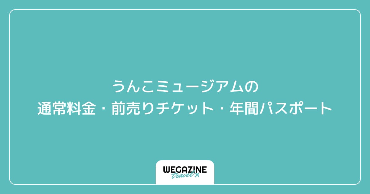 うんこミュージアム TOKYOの通常料金・前売りチケット・年間パスポート