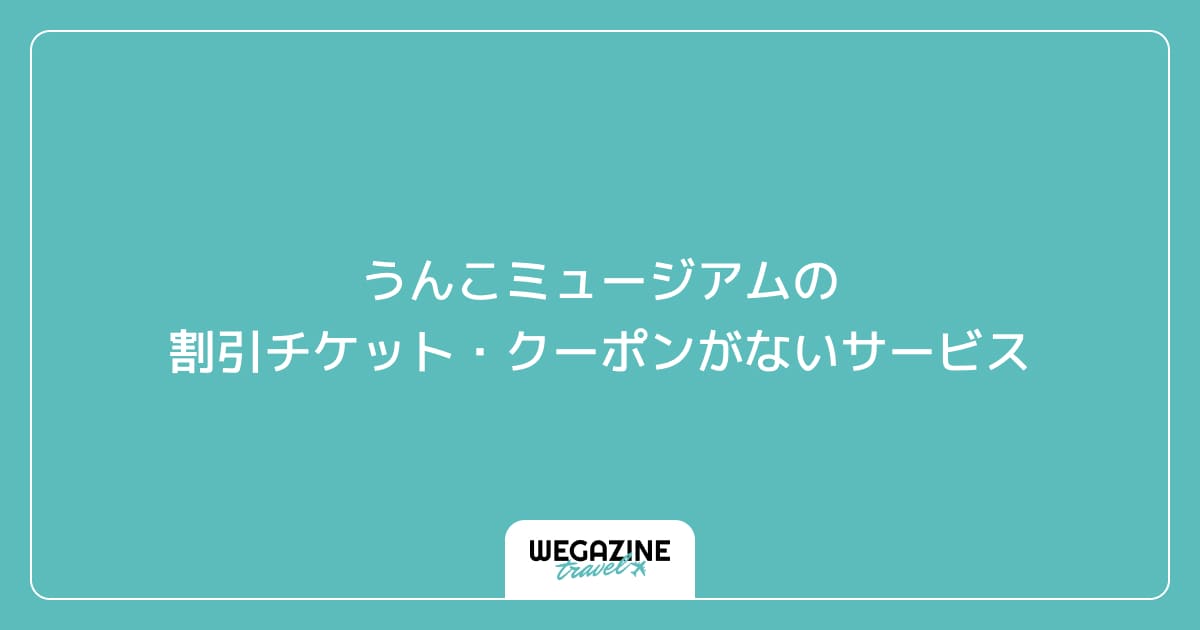 うんこミュージアム TOKYOの割引チケット・クーポンがないサービス