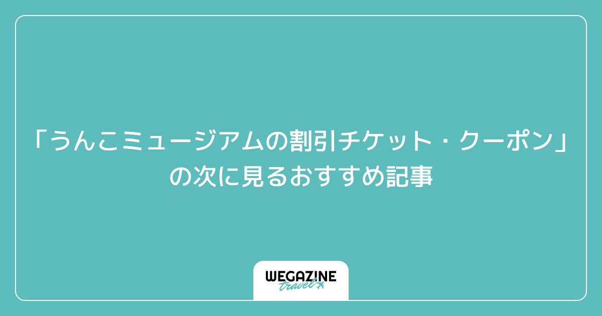 「うんこミュージアム TOKYOの割引チケット・クーポン・優待」の次に見るおすすめ記事