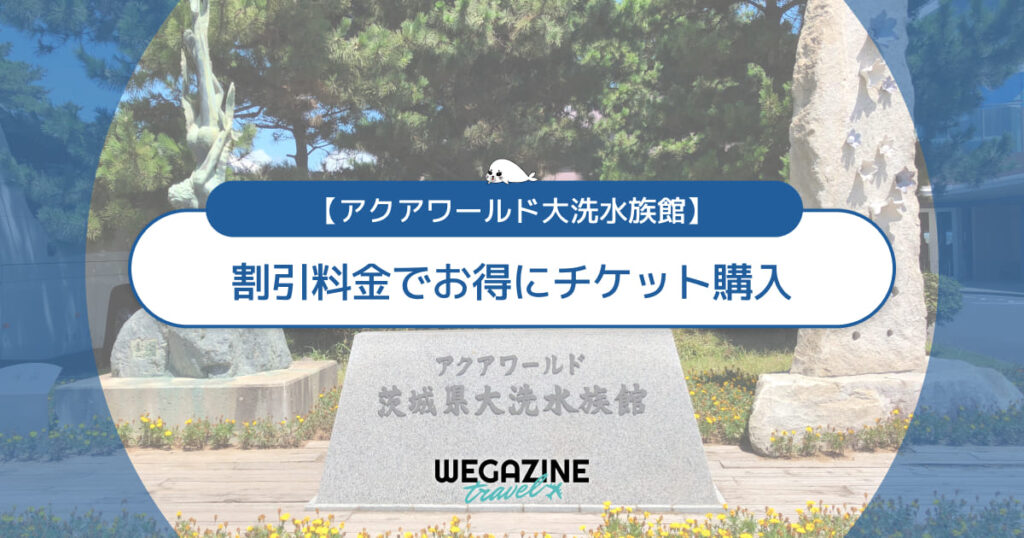 【割引料金】アクアワールド大洗に割引券・クーポン使って安くお得にチケット購入する方法＜割引優待・チケット付ホテル＞