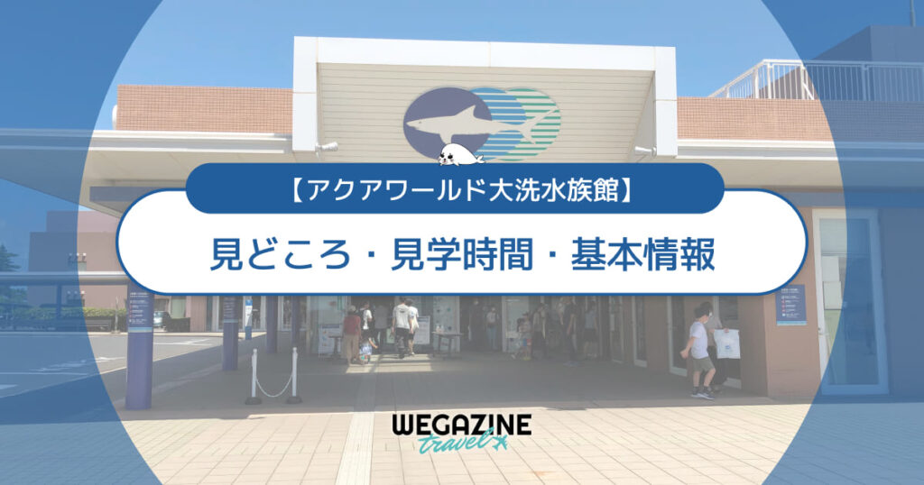 【アクアワールド大洗】見どころ・見学時間・基本情報（営業時間・料金・アクセス・駐車場）＜実体験レポート＞