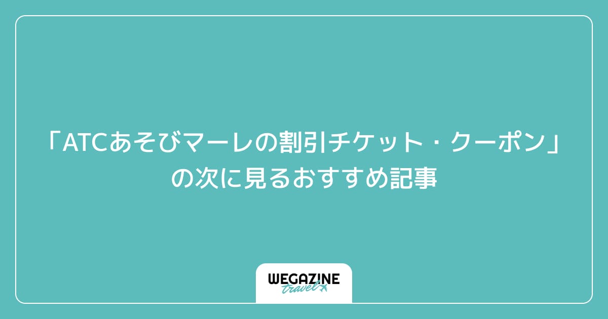 「ATCあそびマーレの割引チケット・クーポン・優待」の次に見るおすすめ記事
