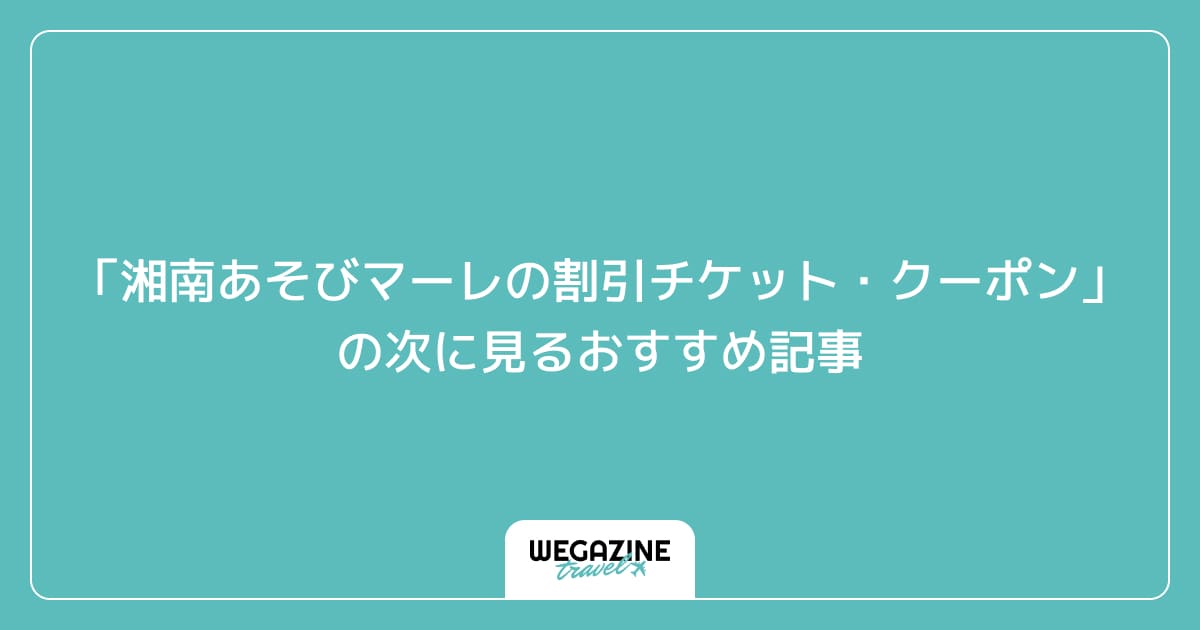 「湘南あそびマーレの割引チケット・クーポン・優待」の次に見るおすすめ記事