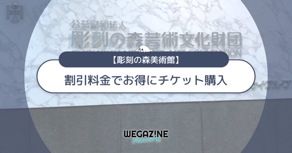 彫刻の森美術館の割引チケット・クーポン・優待・前売り券などのお得情報
