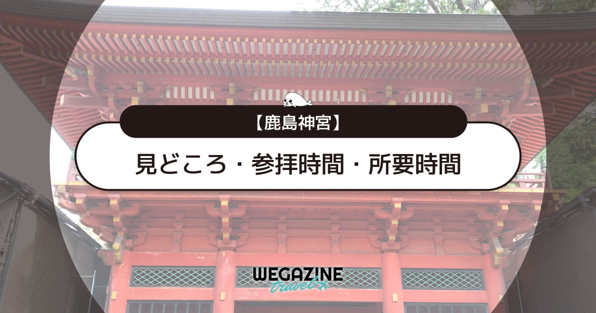 鹿島神宮の見どころ・参拝時間・ご祈祷・御朱印・アクセス・駐車場・散策の所要時間を紹介＜実体験レポート＞