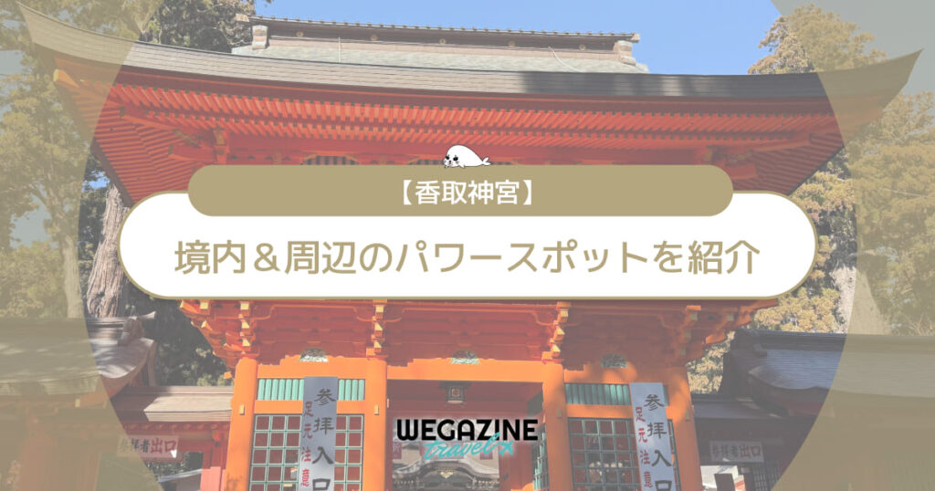 【香取神宮】ご利益とパワースポットを実体験レポートで紹介！仕事や縁結びなど勝負事に強い武運の神様