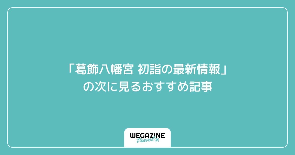 「葛飾八幡宮 初詣の最新情報」の次に見るおすすめ記事