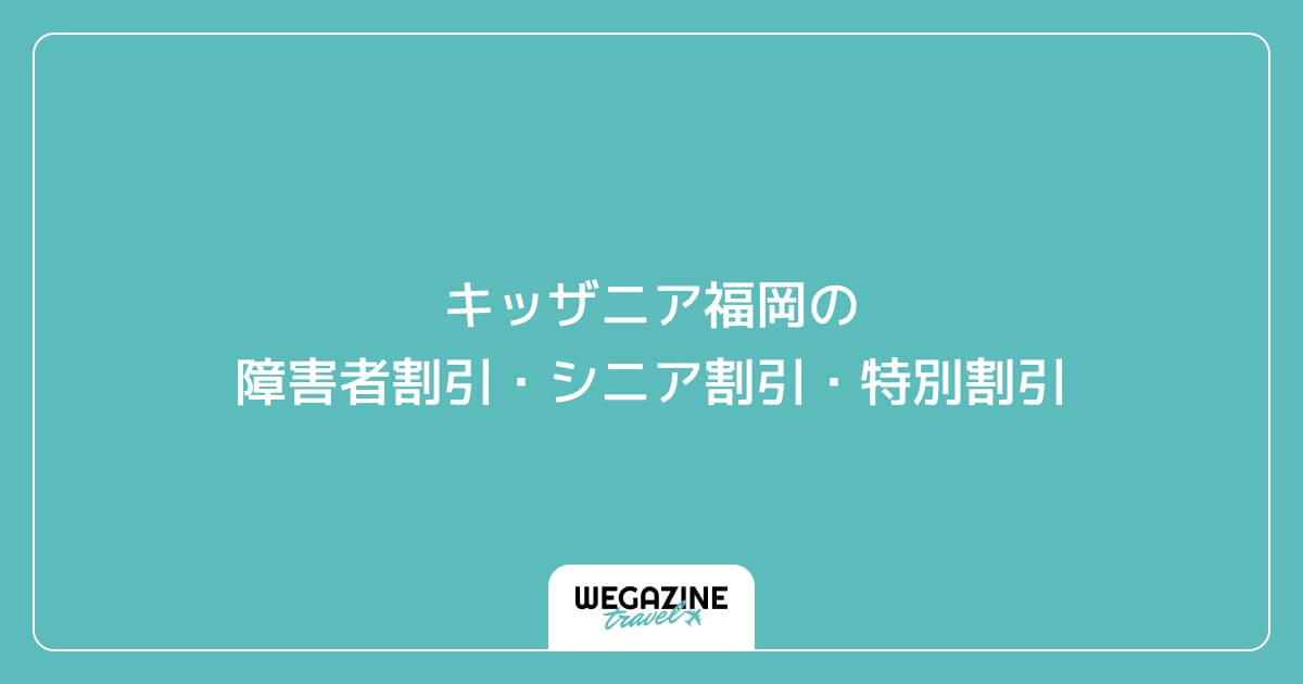 キッザニア福岡の障害者割引・シニア割引・学割・特別割引