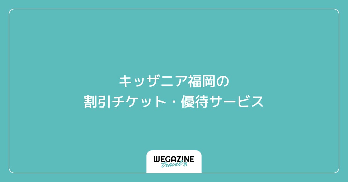 キッザニア福岡の割引チケット・優待サービス