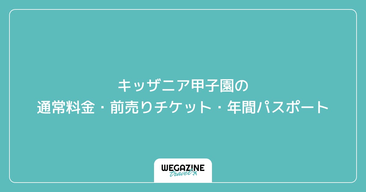 キッザニア甲子園の通常料金・前売りチケット・年間パスポート
