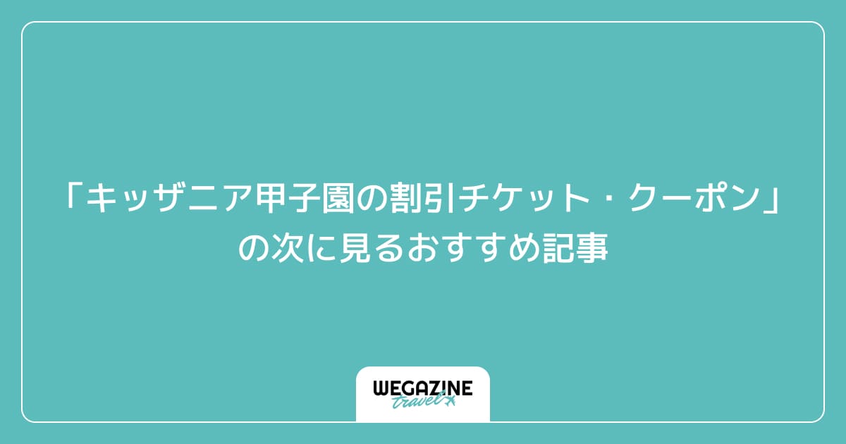 「キッザニア甲子園の割引チケット・クーポン・優待」の次に見るおすすめ記事