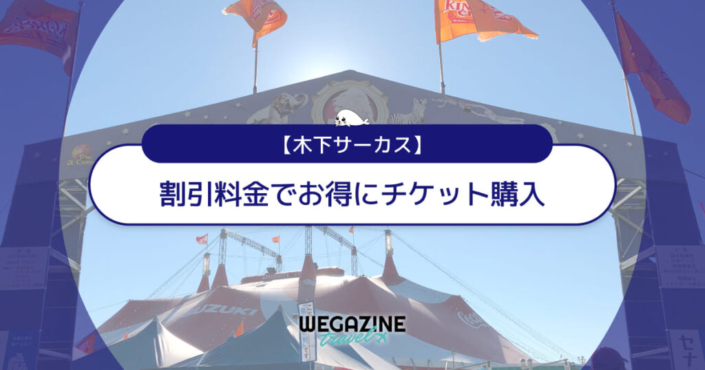 【割引料金】木下サーカスに割引券・クーポン使って安くお得にチケット購入する方法＜割引優待・格安チケット・無料招待券＞