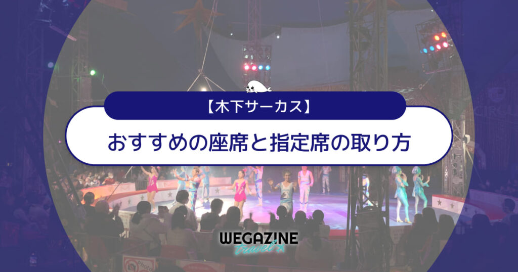 【木下サーカス】おすすめの座席と指定席の取り方＜自由席と指定席の違いも解説＞