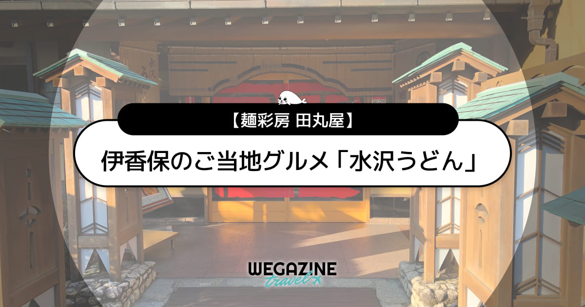 伊香保のご当地グルメ「元祖水沢うどん田丸屋」のメニューと予約方法＜口コミ・評判・実食レポート＞
