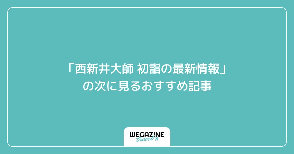 「西新井大師 初詣の最新情報」の次に見るおすすめ記事