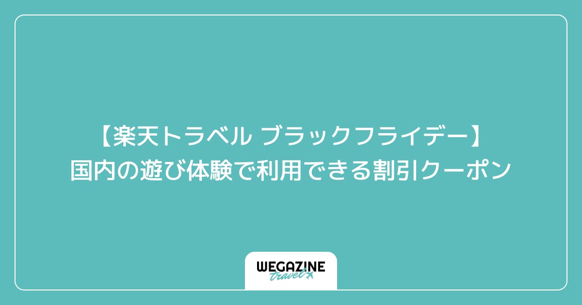 【楽天トラベル ブラックフライデー】国内の遊び体験で利用できる割引クーポン