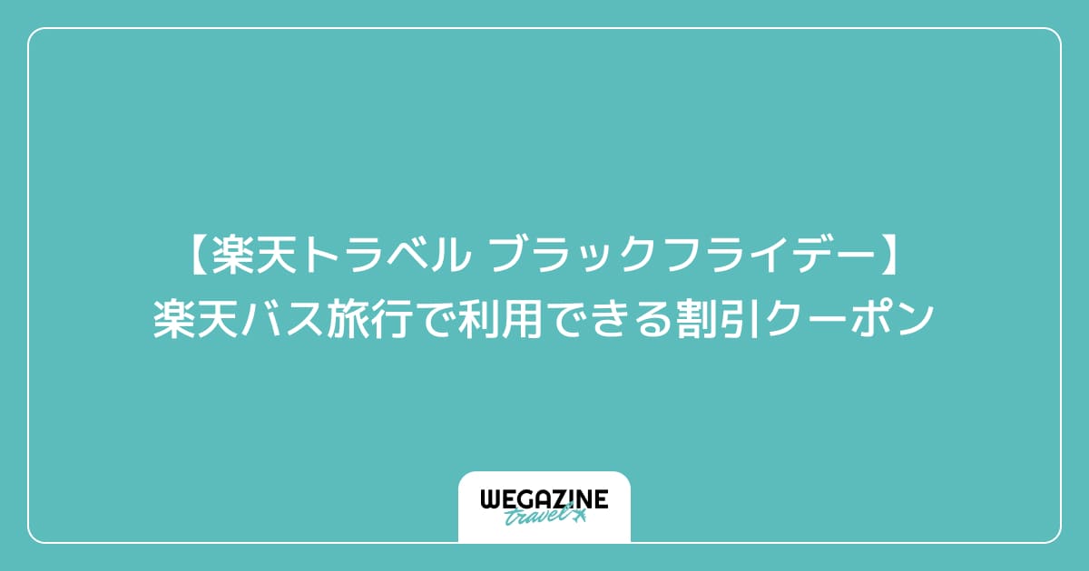 【楽天トラベル ブラックフライデー】楽天バス旅行で利用できる割引クーポン