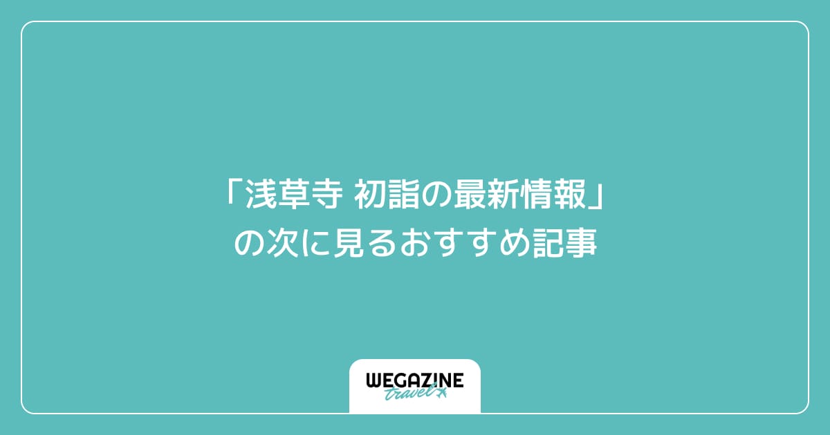 「浅草寺 初詣の最新情報」の次に見るおすすめ記事