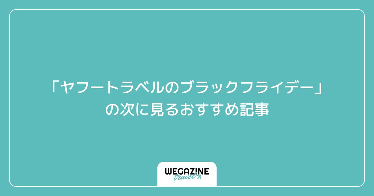 「ヤフートラベルのブラックフライデー」の次に見るおすすめ記事