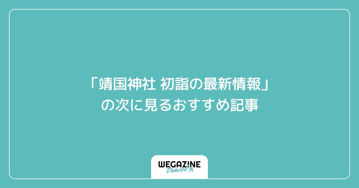 「靖国神社 初詣の最新情報」の次に見るおすすめ記事
