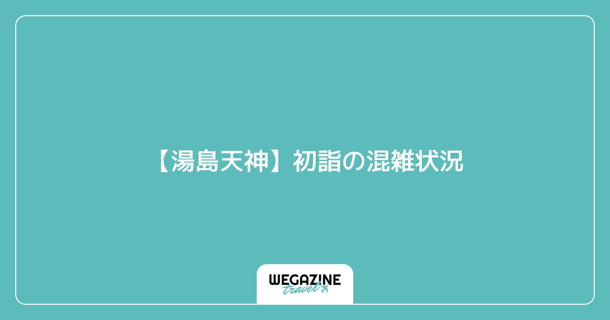 【湯島天神】初詣の混雑状況