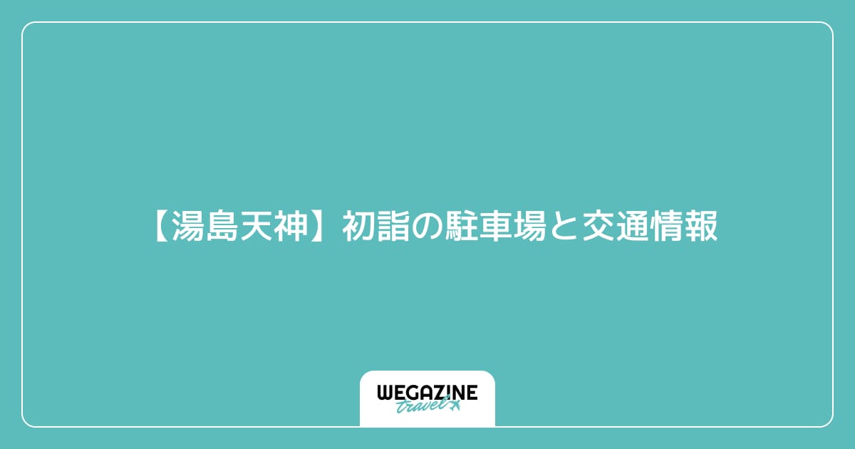 【湯島天神】初詣の駐車場と交通情報