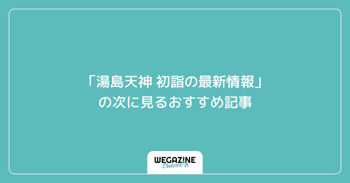 「湯島天神 初詣の最新情報」の次に見るおすすめ記事
