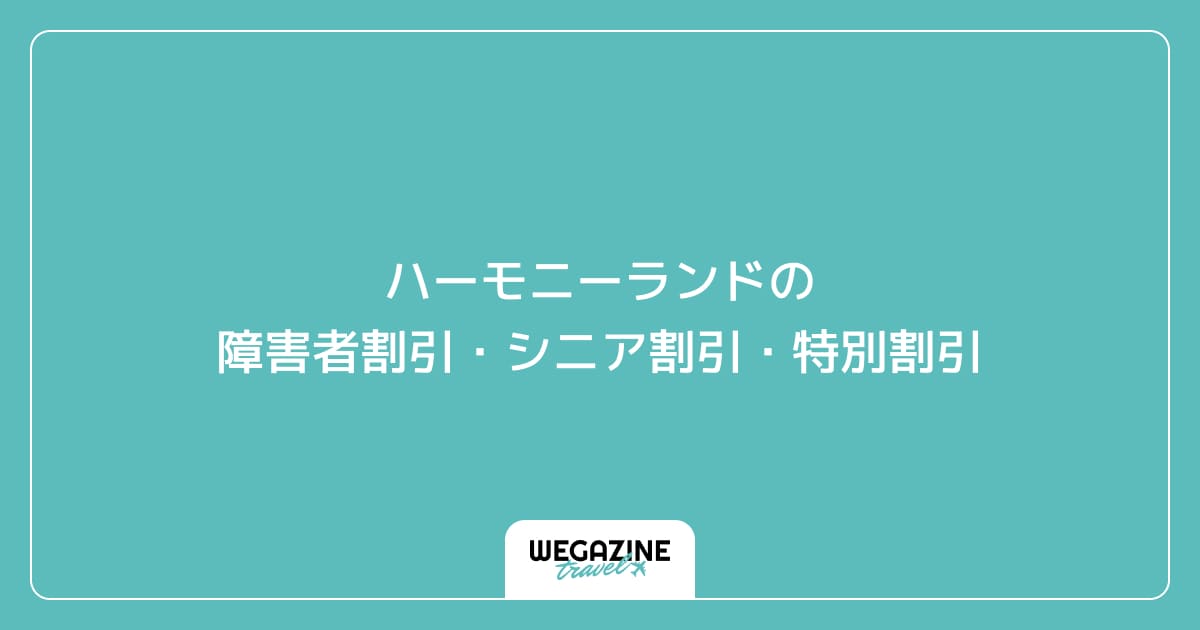 ハーモニーランドの障害者割引・シニア割引・学割・特別割引