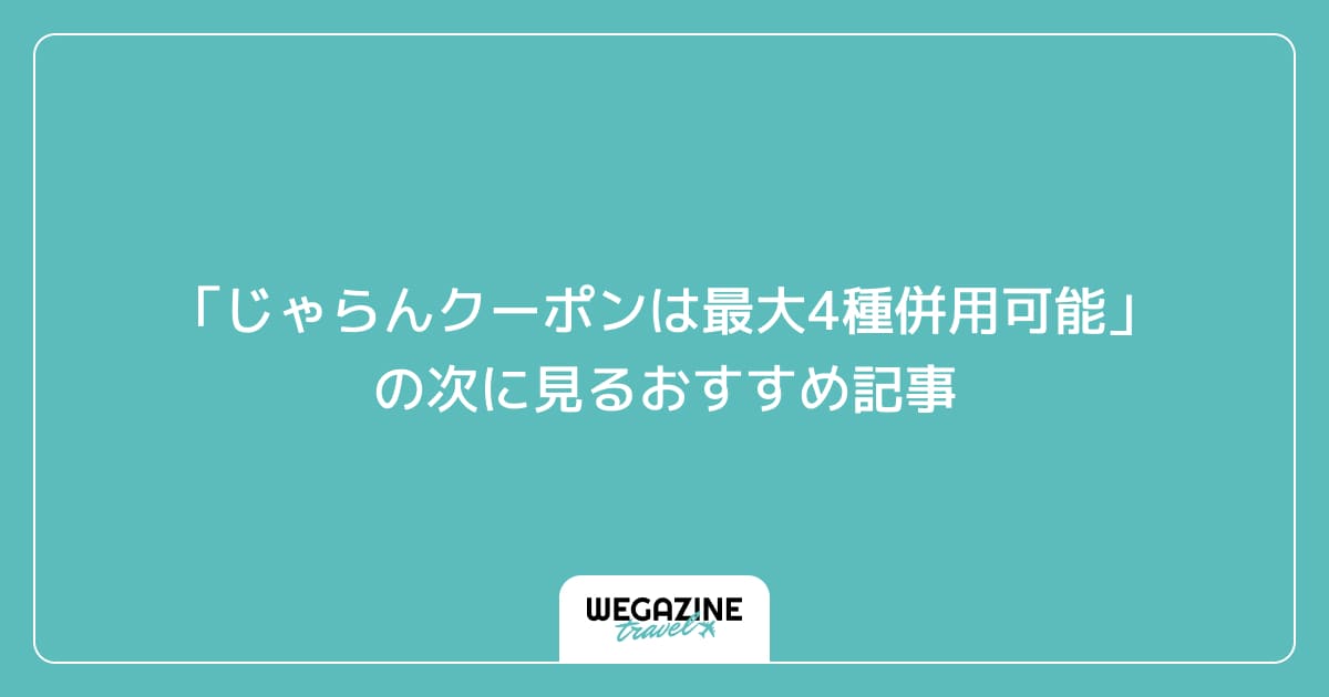 「じゃらんクーポンは最大4種併用可能」の次に見るおすすめ記事