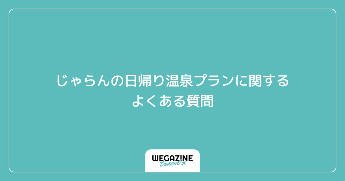 じゃらんの日帰り温泉プランに関するよくある質問