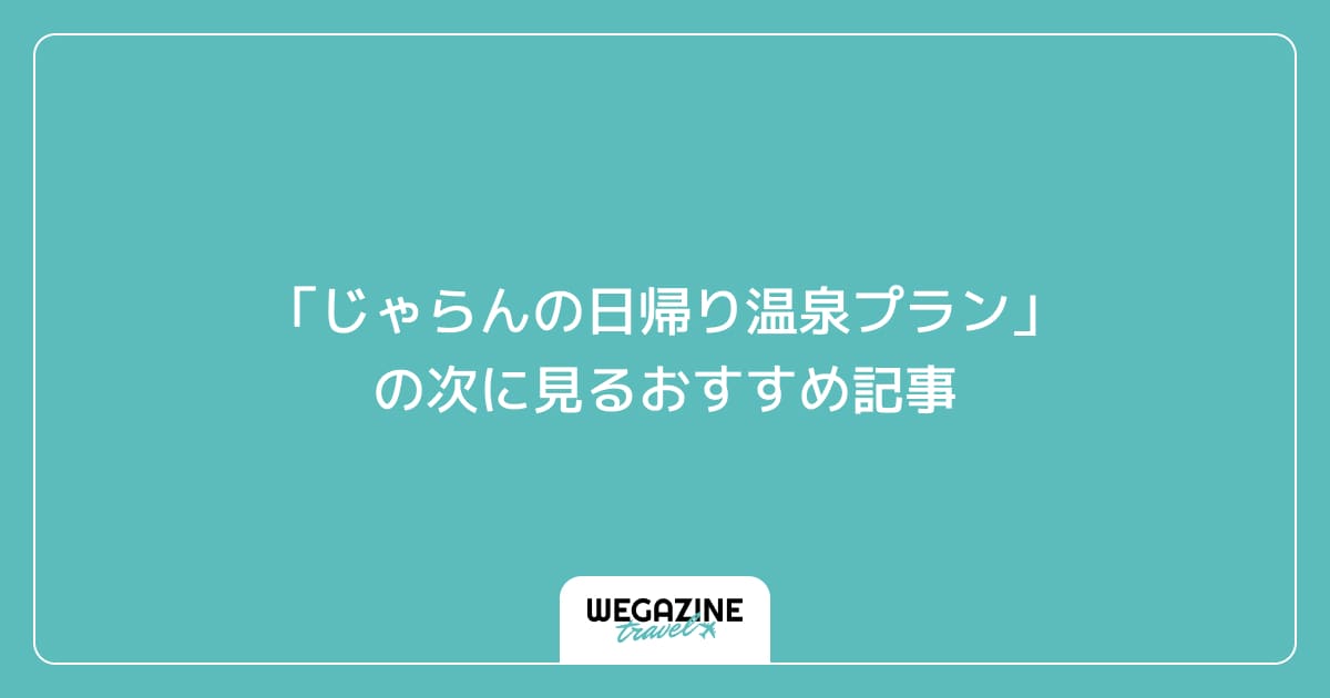 「じゃらんの日帰り温泉プラン」の次に見るおすすめ記事