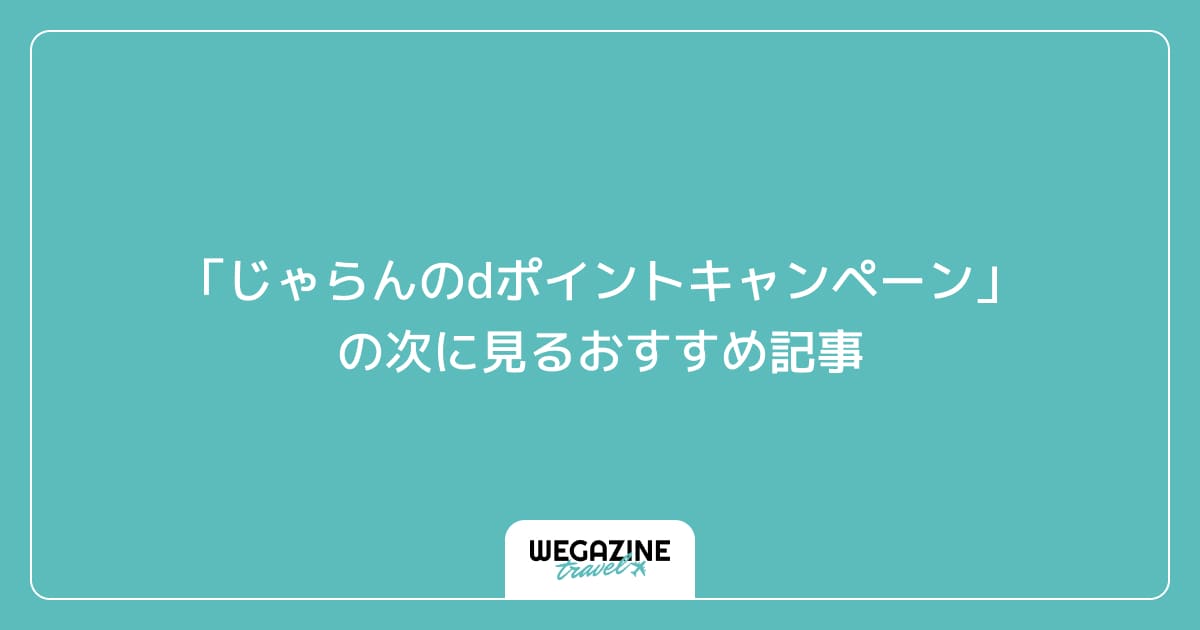 「じゃらんのdポイントキャンペーン」の次に見るおすすめ記事