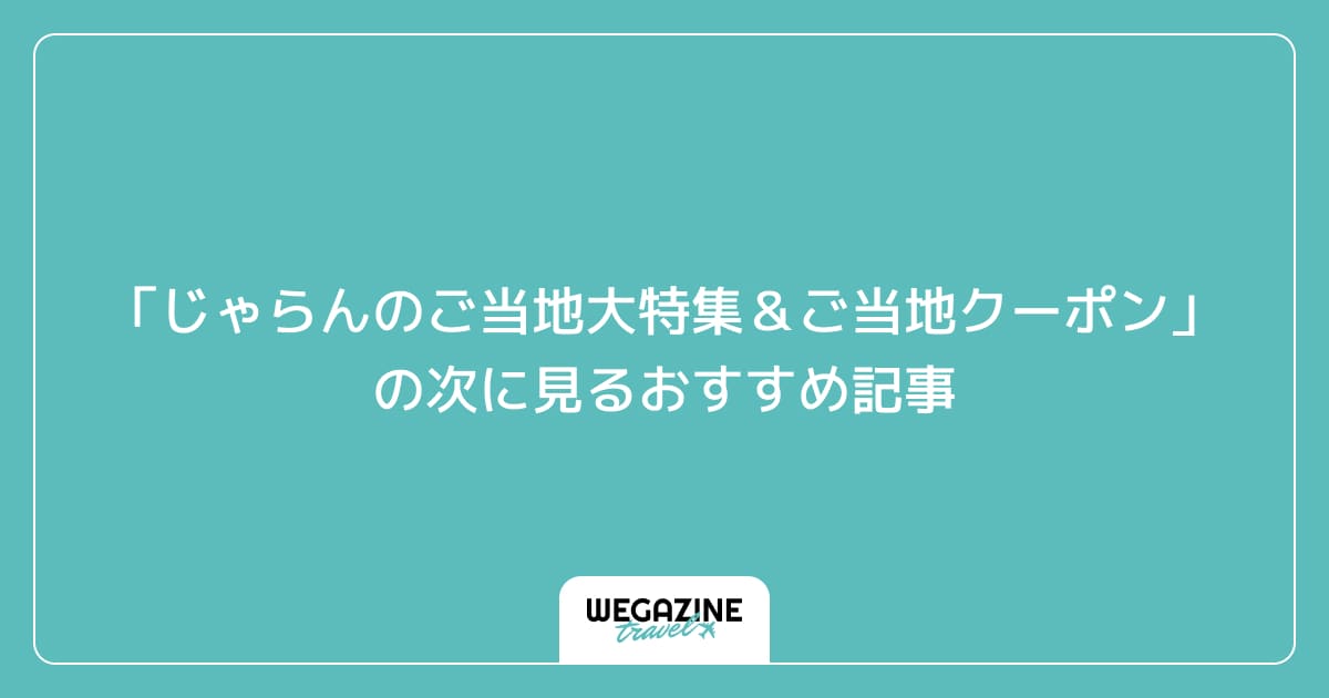「じゃらんのご当地大特集＆ご当地クーポン」の次に見るおすすめ記事