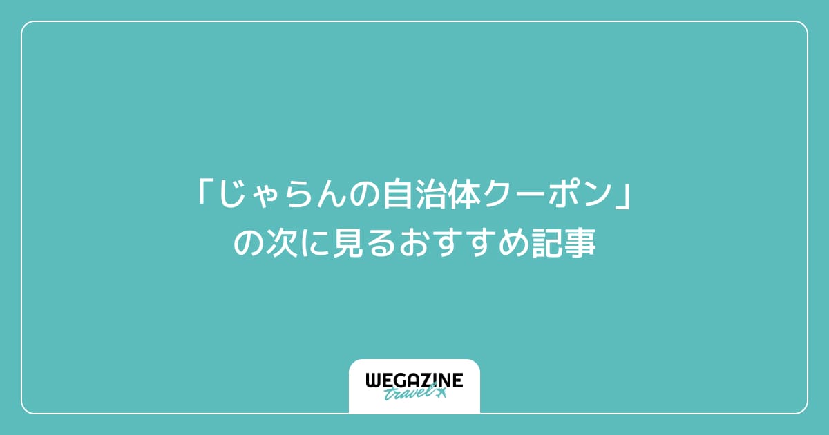 「じゃらんの自治体クーポン」の次に見るおすすめ記事