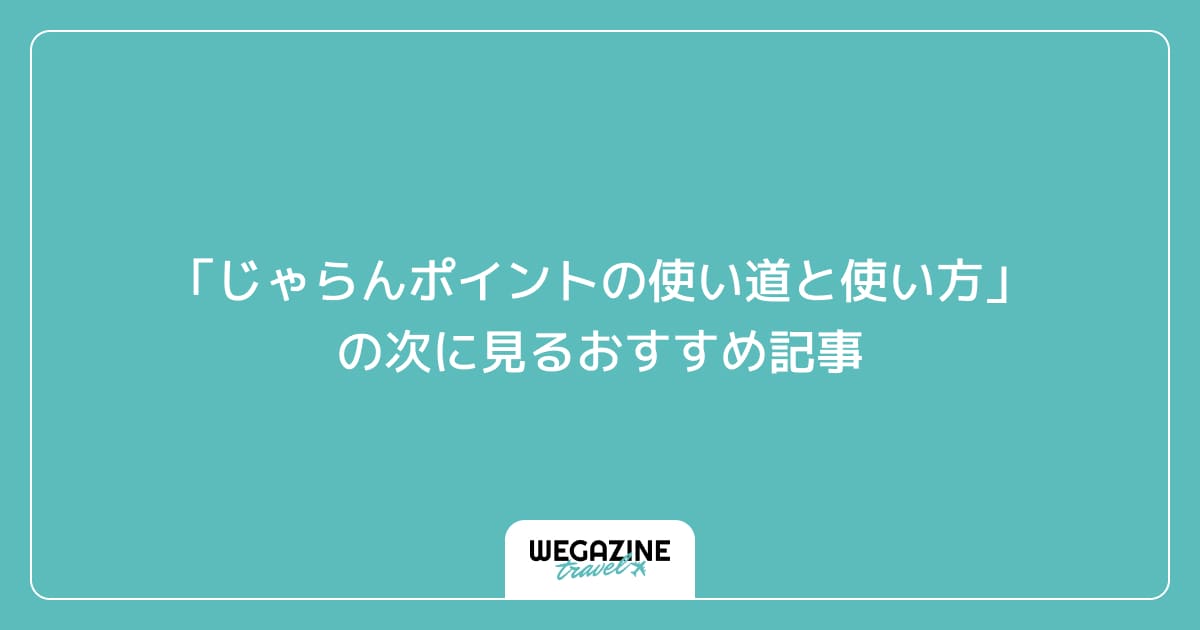 「じゃらんポイントの使い道と使い方」の次に見るおすすめ記事