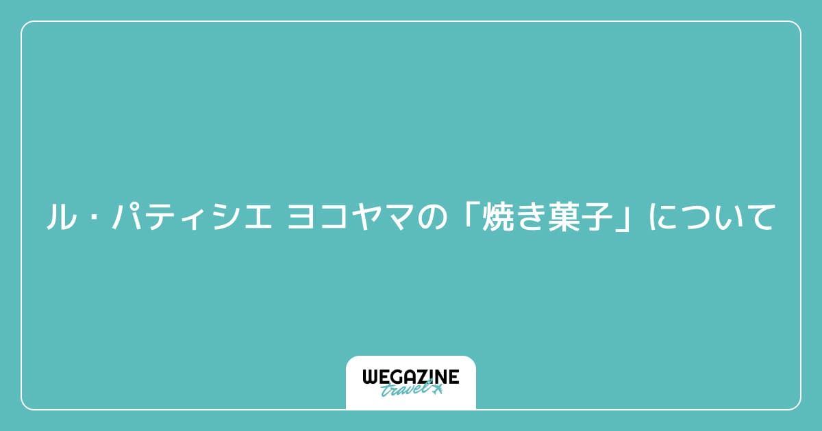 ル・パティシエ ヨコヤマの「焼き菓子」について