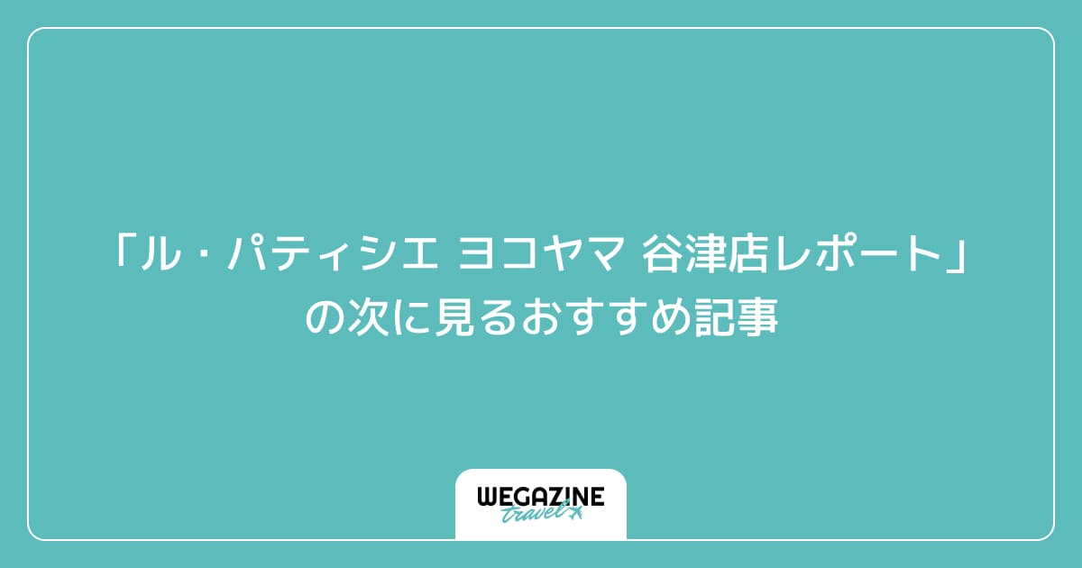 「ル・パティシエ ヨコヤマ 谷津店レポート」の次に見るおすすめ記事