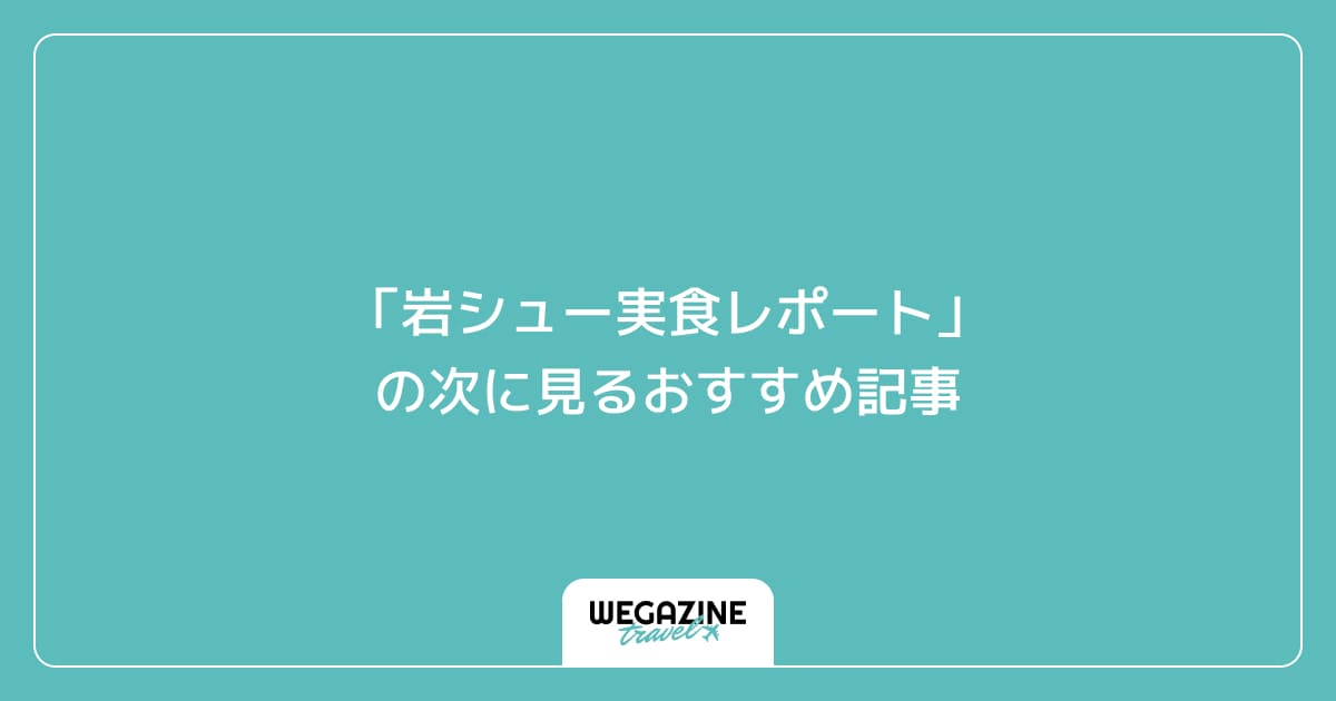 「岩シュー実食レポート」の次に見るおすすめ記事
