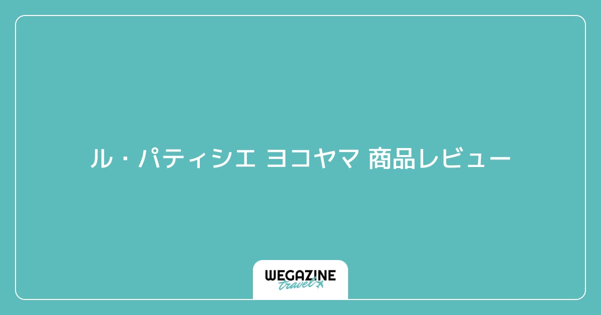 ル・パティシエ ヨコヤマ 商品レビュー