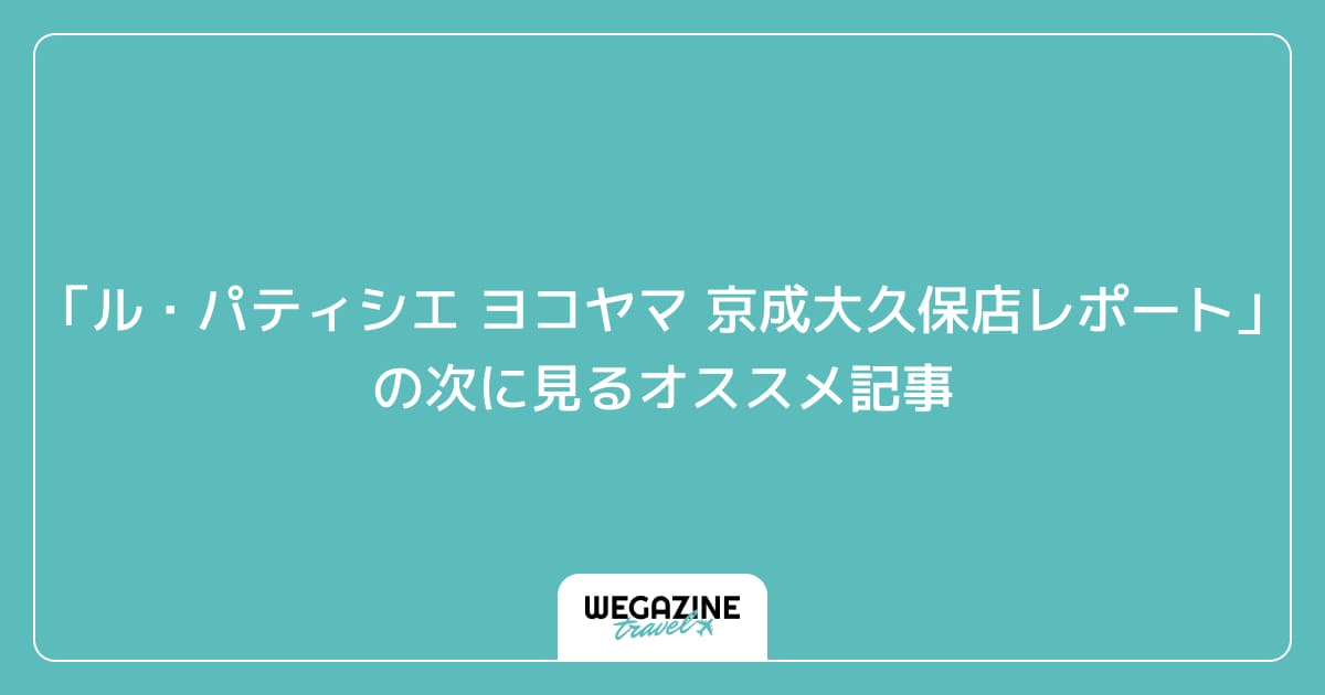 「ル・パティシエ ヨコヤマ 京成大久保店レポート」の次に見るおすすめ記事