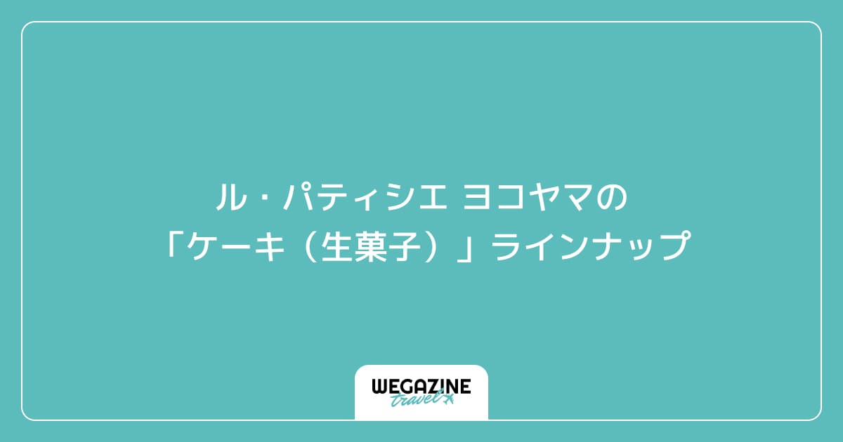 ル・パティシエ ヨコヤマの「ケーキ（生菓子）」ラインナップ