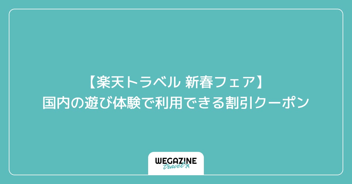 【楽天トラベル 新春フェア】国内の遊び体験で利用できる割引クーポン