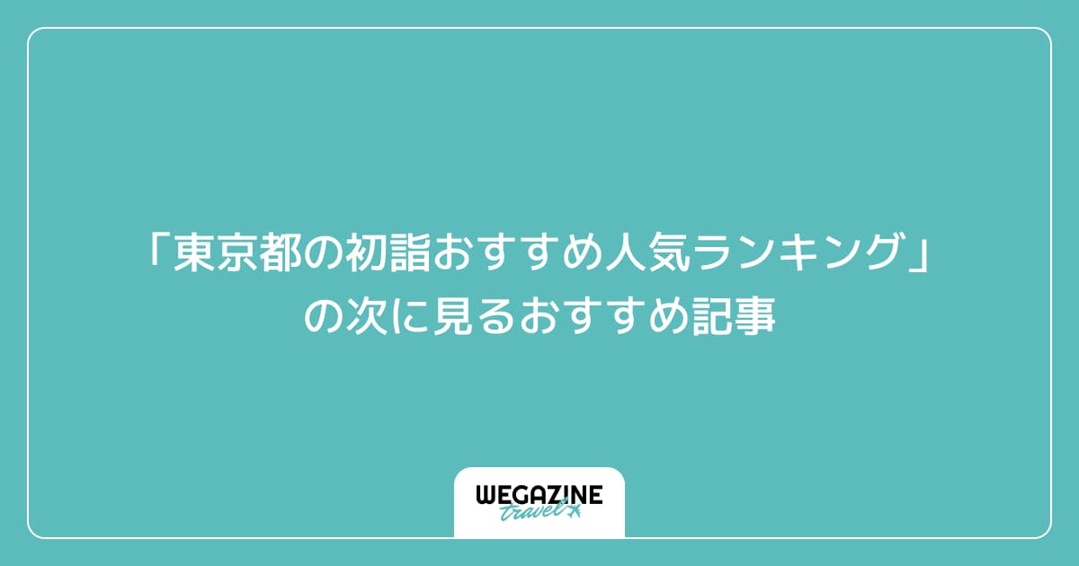 「東京都の初詣おすすめ人気ランキング」の次に見るおすすめ記事