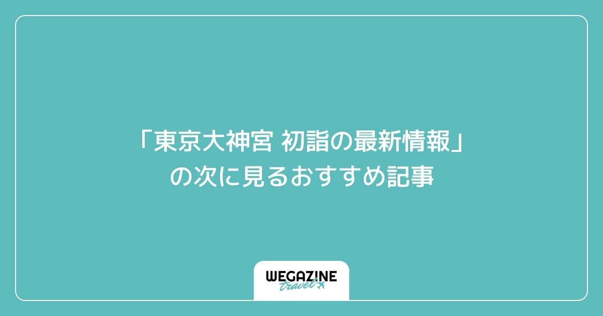 「東京大神宮 初詣の最新情報」の次に見るおすすめ記事