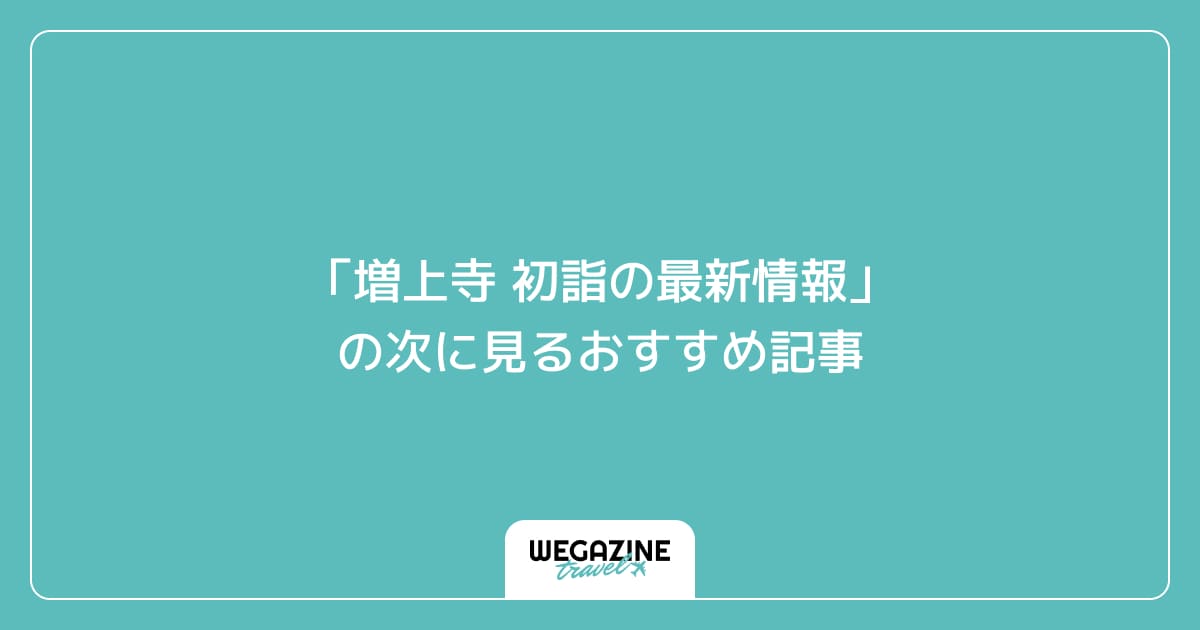 「増上寺 初詣の最新情報」の次に見るおすすめ記事