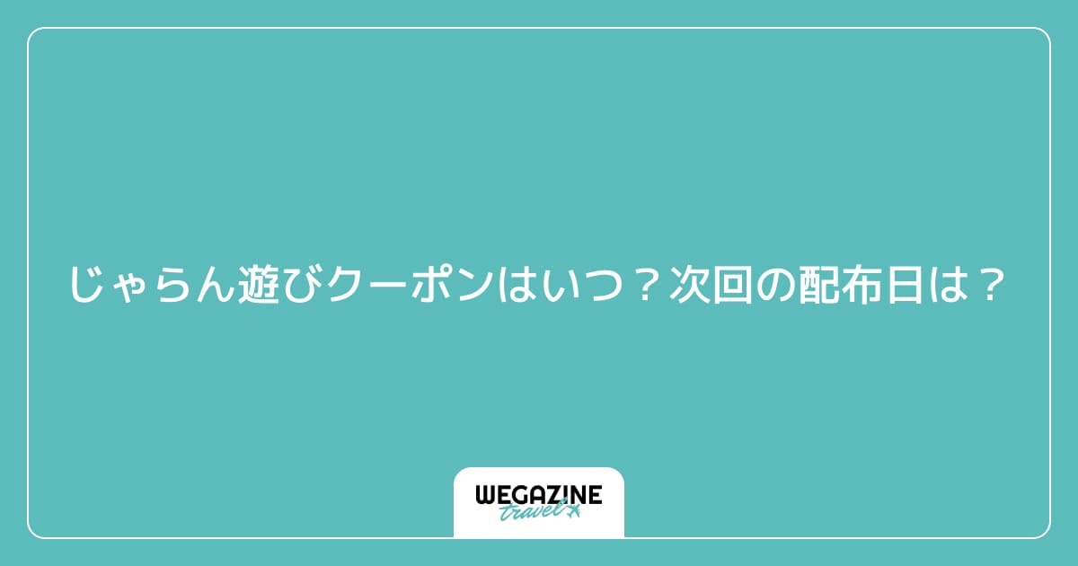 じゃらん遊びクーポンはいつ？次回の配布日は？