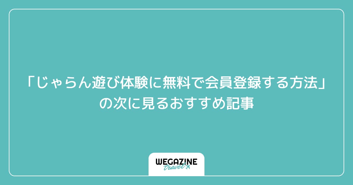 「じゃらん遊び体験に無料で会員登録する方法」の次に見るおすすめ記事