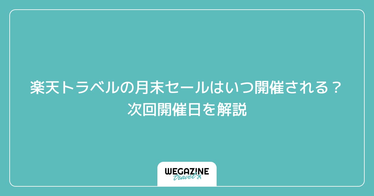 楽天トラベルの月末セールはいつ開催される?次回開催日を解説
