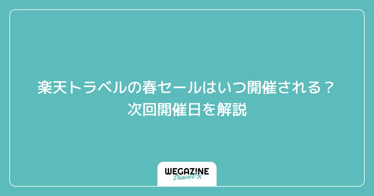 楽天トラベルの春セールはいつ開催される？次回開催日を解説
