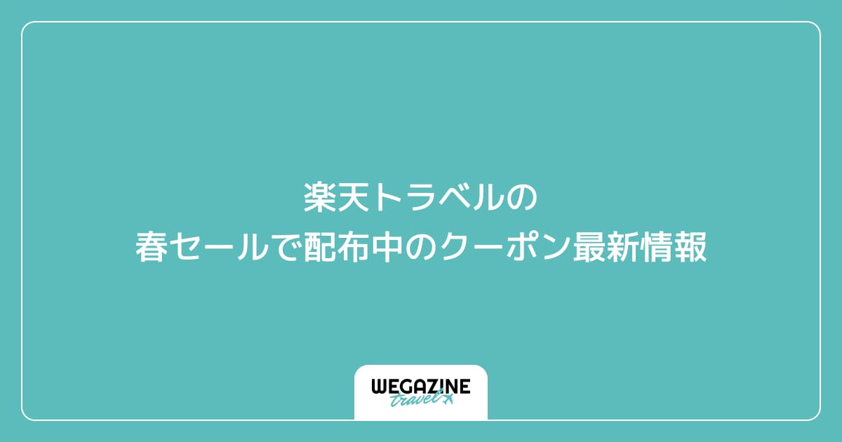楽天トラベルの春セールで配布中のクーポン最新情報